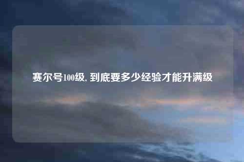 赛尔号100级, 到底要多少经验才能升满级
