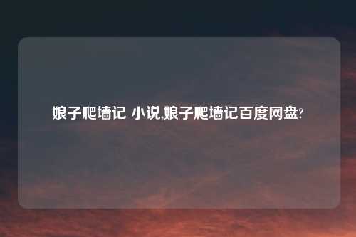 娘子爬墙记 小说,娘子爬墙记百度网盘?