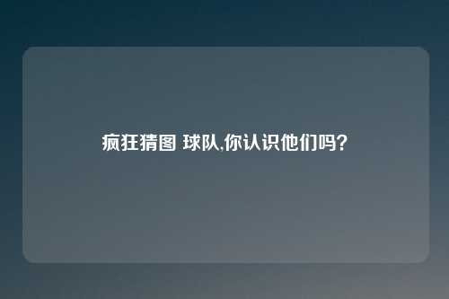 疯狂猜图 球队,你认识他们吗?