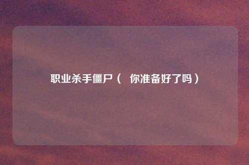 职业杀手僵尸( 你准备好了吗)