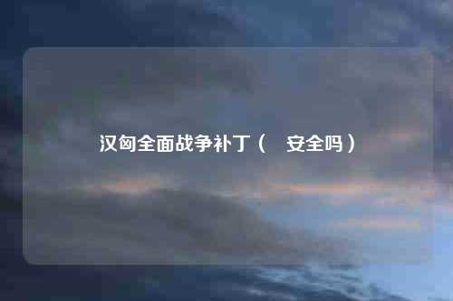 汉匈全面战争补丁( 安全吗)