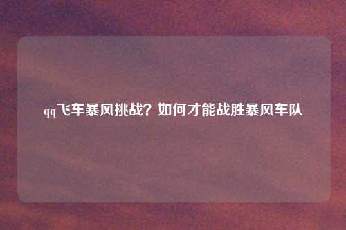 qq飞车暴风挑战？如何才能战胜暴风车队