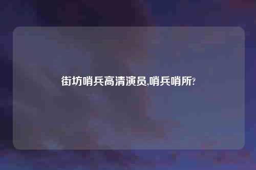 街坊哨兵高清演员,哨兵哨所?