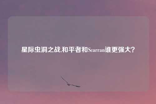 星际虫洞之战,和平者和Scarran谁更强大?