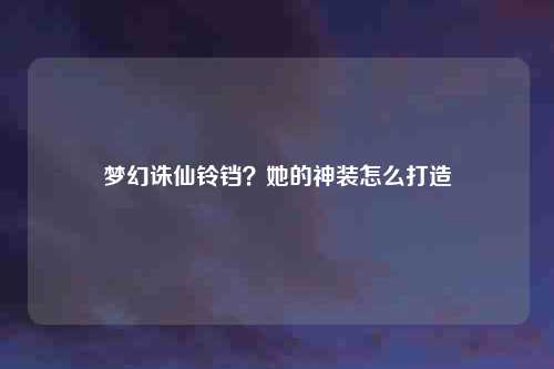 梦幻诛仙铃铛?她的神装怎么打造