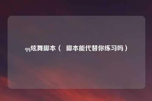 qq炫舞脚本（  脚本能代替你练习吗）