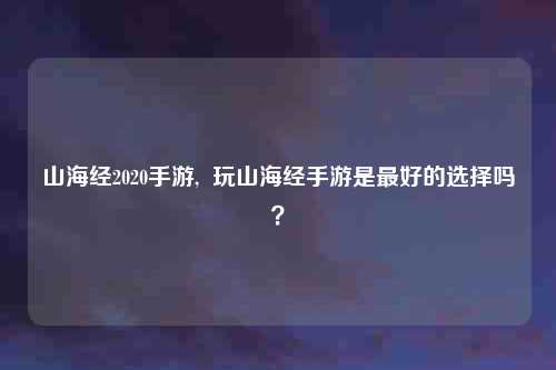 山海经2020手游,  玩山海经手游是最好的选择吗？