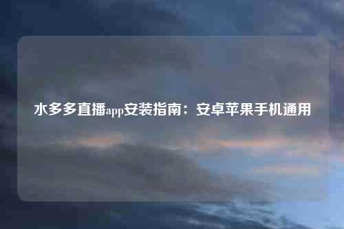 水多多直播app安装指南：安卓苹果手机通用