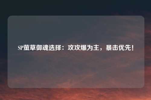 SP萤草御魂选择：攻攻爆为主，暴击优先！