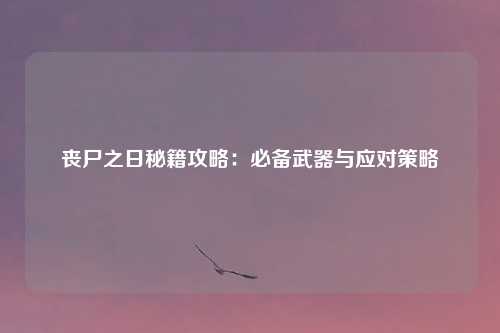 丧尸之日秘籍攻略：必备武器与应对策略