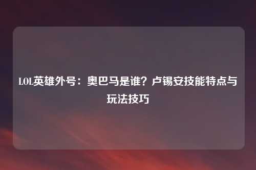 LOL英雄外号：奥巴马是谁？卢锡安技能特点与玩法技巧