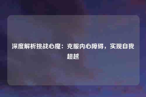 深度解析挑战心魔：克服内心障碍，实现自我超越