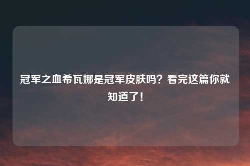 冠军之血希瓦娜是冠军皮肤吗？看完这篇你就知道了！