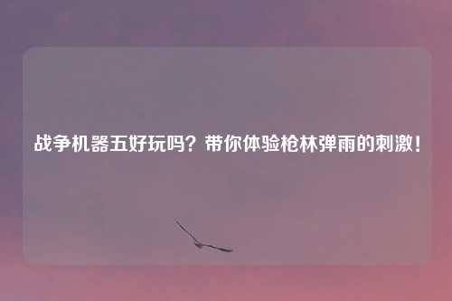 战争机器五好玩吗？带你体验枪林弹雨的刺激！