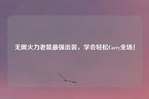 无限火力老鼠最强出装，学会轻松Carry全场！