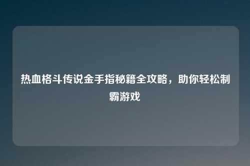 热血格斗传说金手指秘籍全攻略，助你轻松制霸游戏