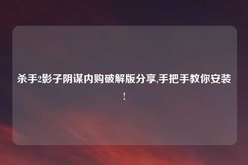 杀手2影子阴谋内购破解版分享,手把手教你安装!