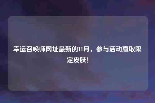 幸运召唤师网址最新的11月，参与活动赢取限定皮肤！