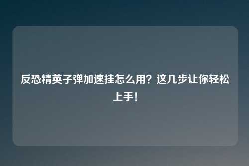 反恐精英子弹加速挂怎么用？这几步让你轻松上手！