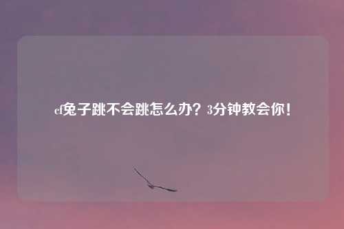 cf兔子跳不会跳怎么办？3分钟教会你！