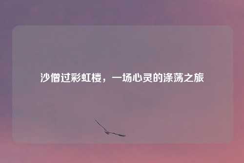 沙僧过彩虹楼，一场心灵的涤荡之旅