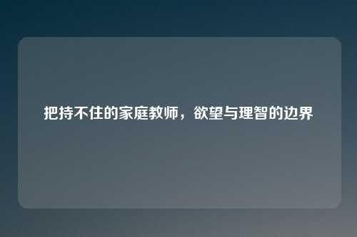把持不住的家庭教师，欲望与理智的边界