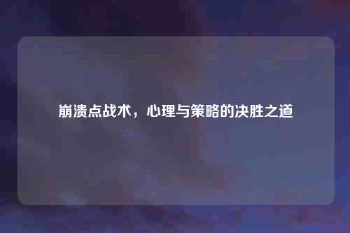 崩溃点战术，心理与策略的决胜之道