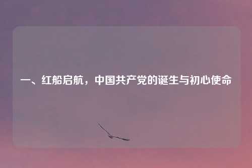 一、红船启航，中国共产党的诞生与初心使命