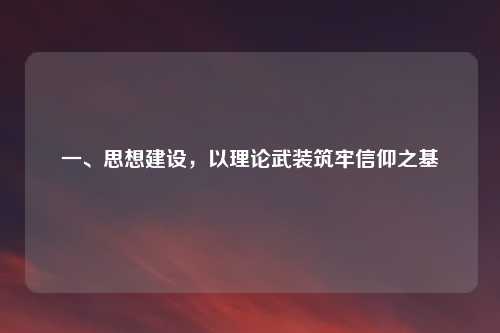一、思想建设，以理论武装筑牢信仰之基