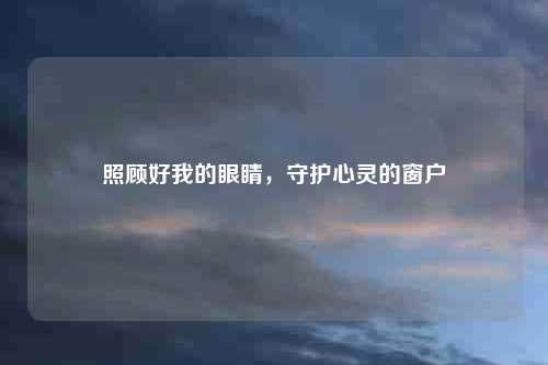 照顾好我的眼睛，守护心灵的窗户