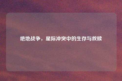 绝地战争，星际冲突中的生存与救赎