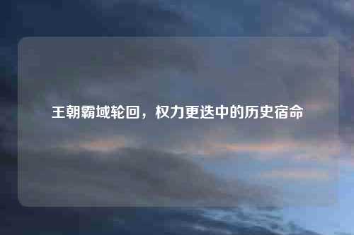 王朝霸域轮回，权力更迭中的历史宿命