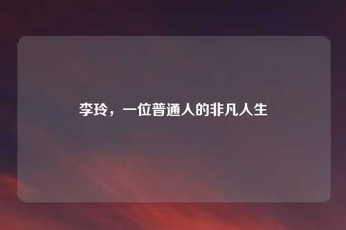 李玲，一位普通人的非凡人生