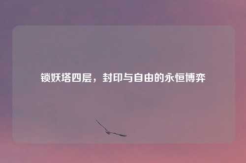 锁妖塔四层，封印与自由的永恒博弈