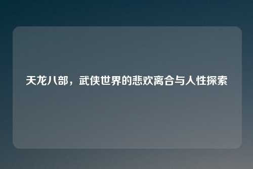 天龙八部，武侠世界的悲欢离合与人性探索