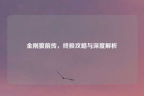 金刚狼前传,终极攻略与深度解析