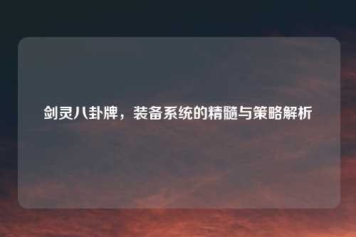 剑灵八卦牌，装备系统的精髓与策略解析