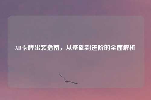 AD卡牌出装指南，从基础到进阶的全面解析