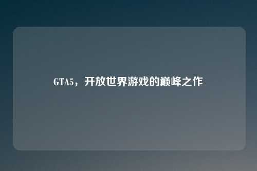 GTA5，开放世界游戏的巅峰之作