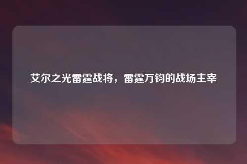 艾尔之光雷霆战将，雷霆万钧的战场主宰