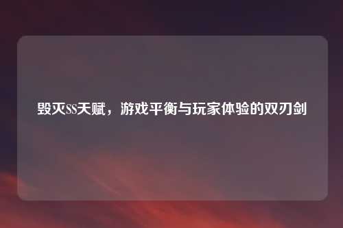 毁灭SS天赋，游戏平衡与玩家体验的双刃剑