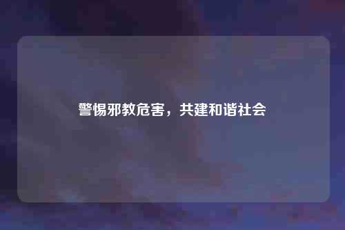 警惕邪教危害，共建和谐社会