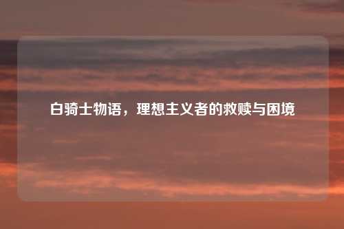 白骑士物语，理想主义者的救赎与困境