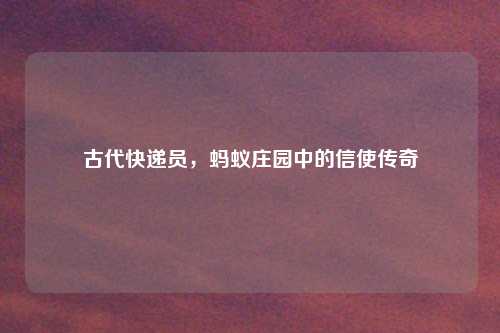 古代快递员，蚂蚁庄园中的信使传奇