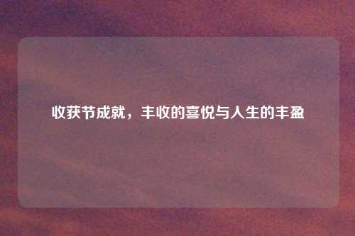 收获节成就，丰收的喜悦与人生的丰盈