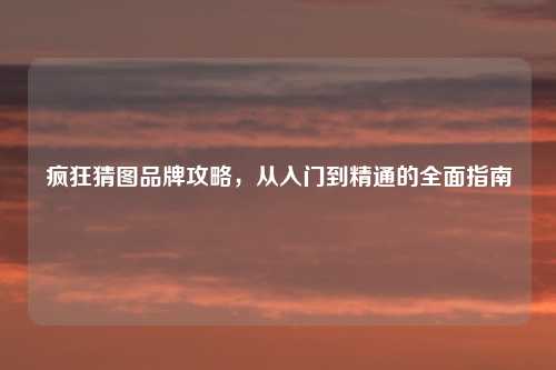 疯狂猜图品牌攻略，从入门到精通的全面指南