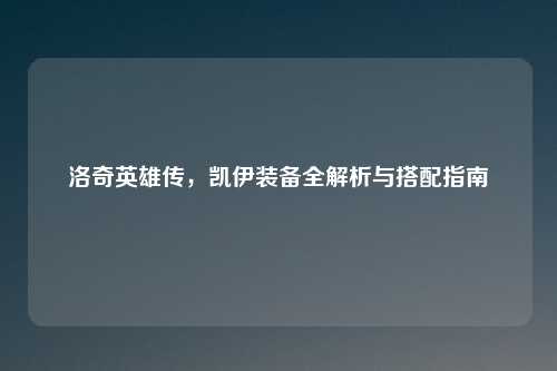 洛奇英雄传，凯伊装备全解析与搭配指南