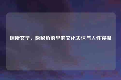 厕所文学，隐秘角落里的文化表达与人性窥探