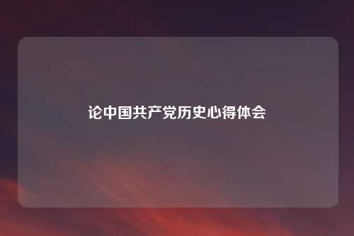 论中国共产党历史心得体会