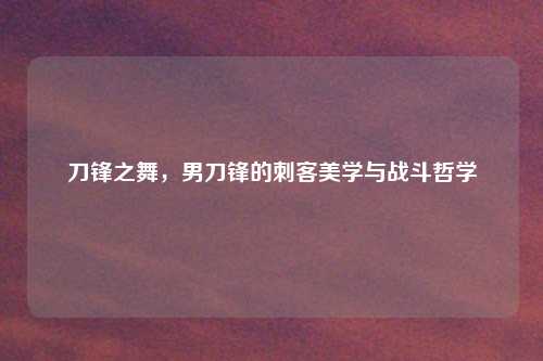 刀锋之舞，男刀锋的刺客美学与战斗哲学